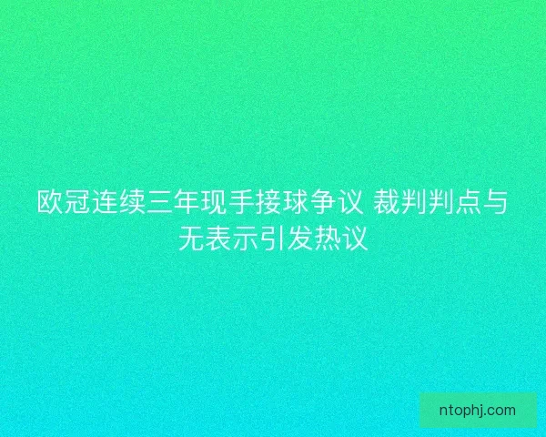 欧冠连续三年现手接球争议 裁判判点与无表示引发热议