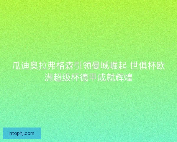 瓜迪奥拉弗格森引领曼城崛起 世俱杯欧洲超级杯德甲成就辉煌