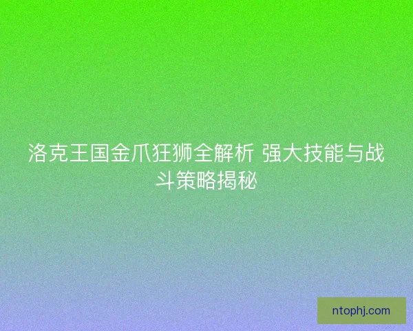 洛克王国金爪狂狮全解析 强大技能与战斗策略揭秘