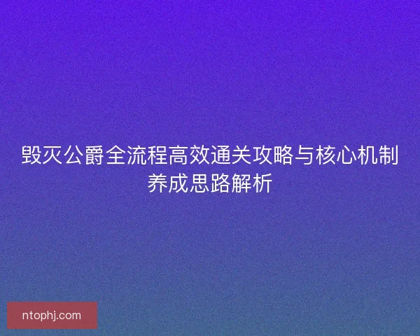 毁灭公爵全流程高效通关攻略与核心机制养成思路解析