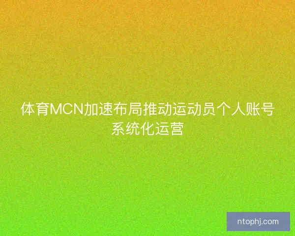 体育MCN加速布局推动运动员个人账号系统化运营 体育MCN加速布局推动运动员个人账号系统化运营